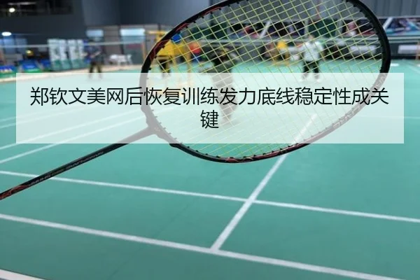 郑钦文美网后恢复训练发力底线稳定性成关键